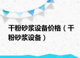干粉砂浆设备价格（干粉砂浆设备）