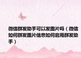 微信群发助手可以发图片吗（微信如何群发图片信息如何启用群发助手）