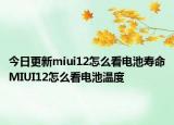 今日更新miui12怎么看电池寿命MIUI12怎么看电池温度