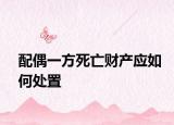 配偶一方死亡财产应如何处置