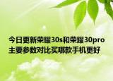 今日更新荣耀30s和荣耀30pro主要参数对比买哪款手机更好
