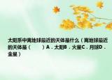 太阳系中离地球最近的天体是什么（离地球最近的天体是（　　）A．太阳B．火星C．月球D．金星）