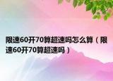 限速60开70算超速吗怎么算（限速60开70算超速吗）