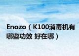 Enozo（K100消毒机有哪些功效 好在哪）
