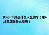 京ag6车牌是什么人坐的车（京ag6车牌是什么意思）