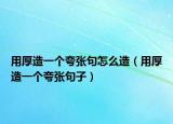 用厚造一个夸张句怎么造（用厚造一个夸张句子）