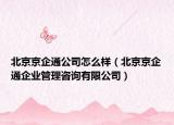 北京京企通公司怎么样（北京京企通企业管理咨询有限公司）