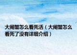 大闸蟹怎么看死活（大闸蟹怎么看死了没有详细介绍）