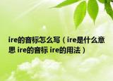 ire的音标怎么写（ire是什么意思 ire的音标 ire的用法）
