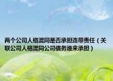 两个公司人格混同是否承担连带责任（关联公司人格混同公司债务谁来承担）