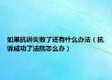 如果抗诉失败了还有什么办法（抗诉成功了法院怎么办）