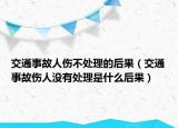 交通事故人伤不处理的后果（交通事故伤人没有处理是什么后果）