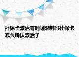 社保卡激活有时间限制吗社保卡怎么确认激活了