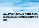 2022年江苏退休人员养老金上调方案,2022年江苏调整方案细则参考2021