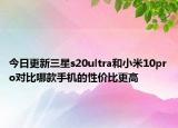 今日更新三星s20ultra和小米10pro对比哪款手机的性价比更高