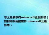 怎么免费获得minecraft正版账号（如何购买我的世界 minecraft正版账号）