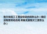 拖欠农民工工资没劳动合同怎么办（我们没有签劳动合同,老板无故拖欠工资怎么办）