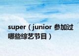 super（junior 参加过哪些综艺节目）