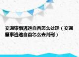 交通肇事逃逸自首怎么处理（交通肇事逃逸自首怎么去判刑）