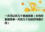一天可以吃几个夏威夷果（女性吃夏威夷果一天吃几个比较好详细介绍）