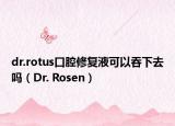 dr.rotus口腔修复液可以吞下去吗（Dr. Rosen）