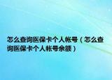 怎么查询医保卡个人帐号（怎么查询医保卡个人帐号余额）