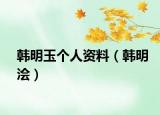 韩明玉个人资料（韩明浍）