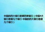 中国的四大银行是哪四家银行（中国4大银行是哪几个银行 中国的四大银行是哪几个银行）