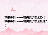 苹果手机home键失灵了怎么办（苹果手机home键失灵了怎么处理?）