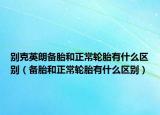 别克英朗备胎和正常轮胎有什么区别（备胎和正常轮胎有什么区别）
