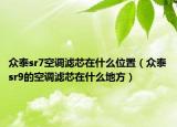 众泰sr7空调滤芯在什么位置（众泰sr9的空调滤芯在什么地方）