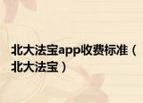 北大法宝app收费标准（北大法宝）
