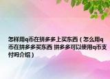 怎样用q币在拼多多上买东西（怎么用q币在拼多多买东西 拼多多可以使用q币支付吗介绍）