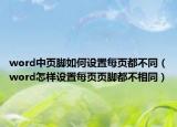 word中页脚如何设置每页都不同（word怎样设置每页页脚都不相同）