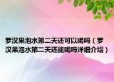 罗汉果泡水第二天还可以喝吗（罗汉果泡水第二天还能喝吗详细介绍）