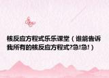 核反应方程式乐乐课堂（谁能告诉我所有的核反应方程式?急!急!）