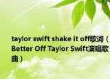 taylor swift shake it off歌词（Better Off Taylor Swift演唱歌曲）
