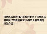 抖音怎么能看自己喜欢的类型（抖音怎么设置自己想看的类型 抖音怎么看想看的类型介绍）
