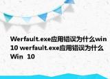 Werfault.exe应用错误为什么win10 werfault.exe应用错误为什么Win  10