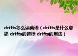 drifts怎么读英语（drifts是什么意思 drifts的音标 drifts的用法）
