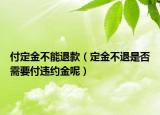 付定金不能退款（定金不退是否需要付违约金呢）