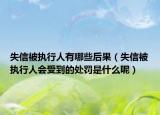 失信被执行人有哪些后果（失信被执行人会受到的处罚是什么呢）