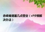 赤峰肯德基几点营业（cf卡顿解决办法）