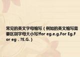 常见的英文字母缩写（例如的英文缩写需要区别字母大小写!for eg.e.g.For Eg.For eg．?E.G.）