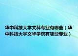 华中科技大学文科专业有哪些（华中科技大学文华学院有哪些专业）