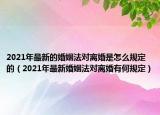 2021年最新的婚姻法对离婚是怎么规定的（2021年最新婚姻法对离婚有何规定）