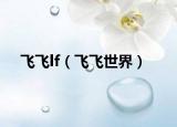 飞飞lf（飞飞世界）