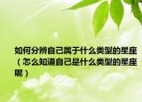 如何分辨自己属于什么类型的星座（怎么知道自己是什么类型的星座呢）