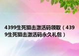 4399生死狙击激活码领取（4399生死狙击激活码永久礼包）