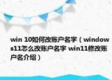 win 10如何改账户名字（windows11怎么改账户名字 win11修改账户名介绍）